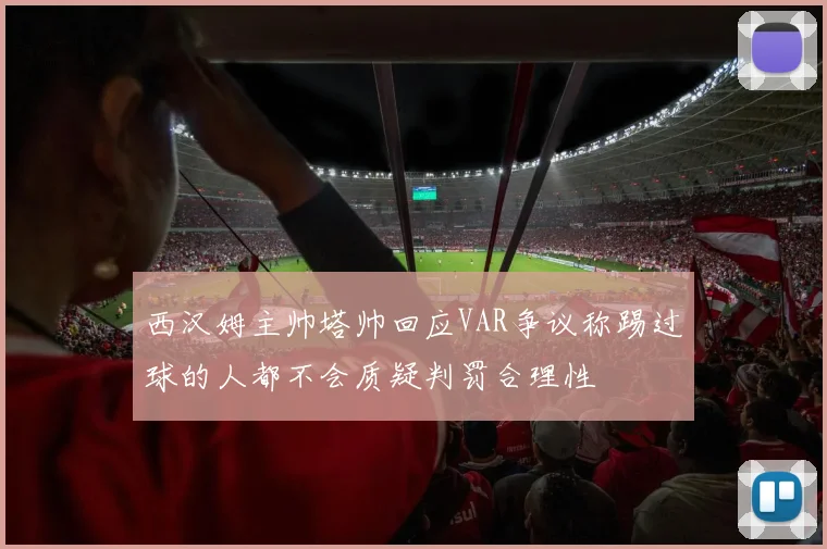西汉姆主帅塔帅回应VAR争议称踢过球的人都不会质疑判罚合理性