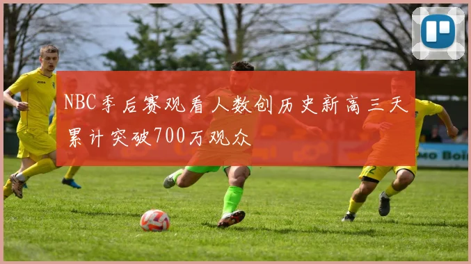 NBC季后赛观看人数创历史新高三天累计突破700万观众