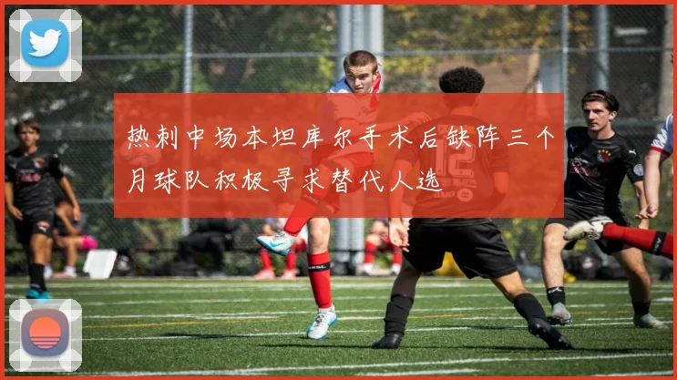 热刺中场本坦库尔手术后缺阵三个月球队积极寻求替代人选