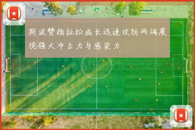 斯波赞扬拉松成长迅速攻防两端展现强大冲击力与感染力