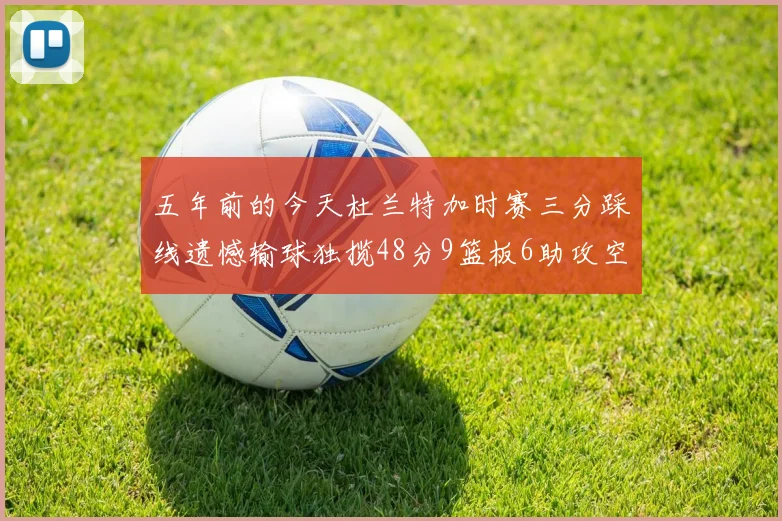 五年前的今天杜兰特加时赛三分踩线遗憾输球独揽48分9篮板6助攻空砍成悲剧