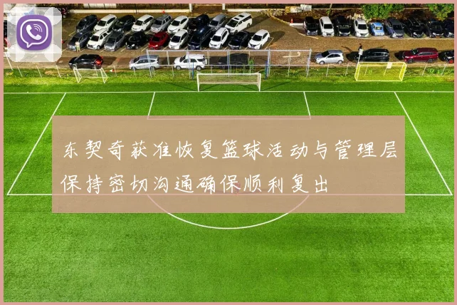 东契奇获准恢复篮球活动与管理层保持密切沟通确保顺利复出