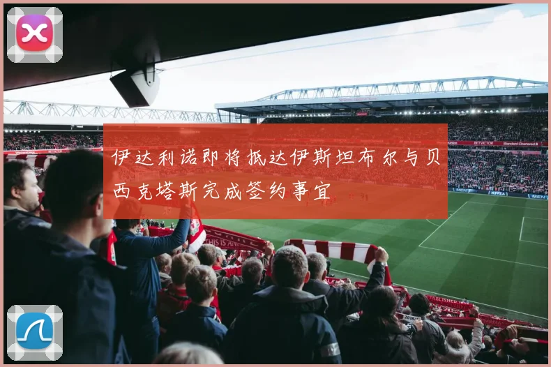 伊达利诺即将抵达伊斯坦布尔与贝西克塔斯完成签约事宜