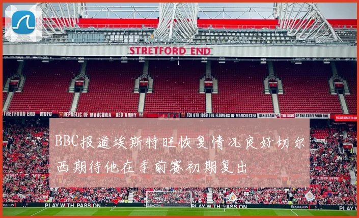 BBC报道埃斯特旺恢复情况良好切尔西期待他在季前赛初期复出