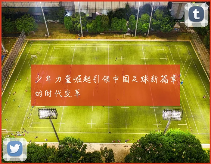 少年力量崛起引领中国足球新篇章的时代变革