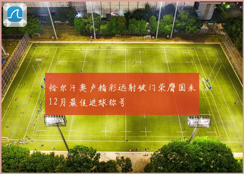 恰尔汗奥卢精彩远射破门荣膺国米12月最佳进球称号