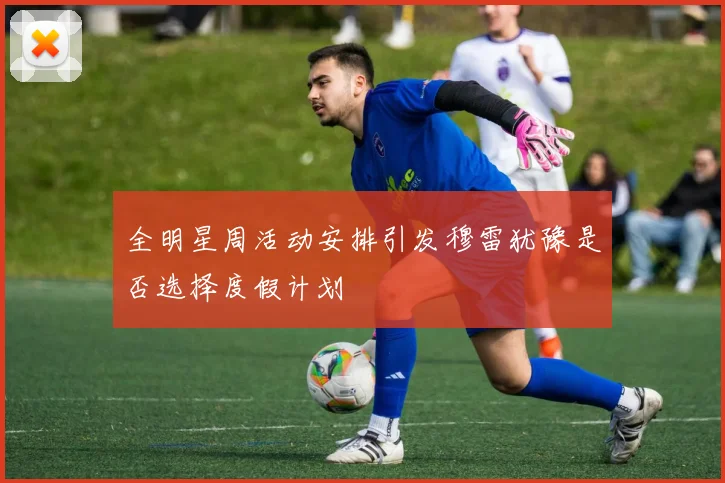全明星周活动安排引发穆雷犹豫是否选择度假计划