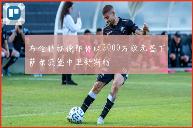 布伦特福德即将以2000万欧元签下萨尔茨堡中卫舒斯特